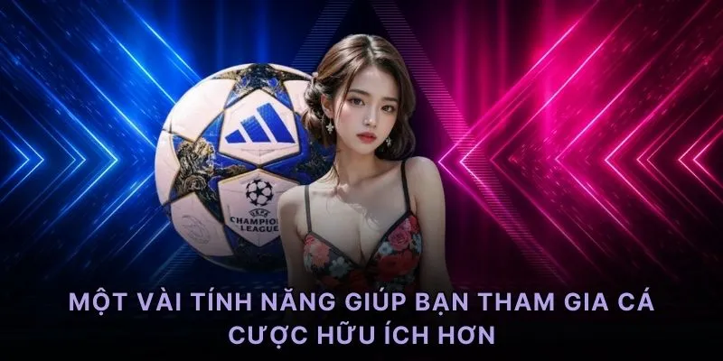 Một vài tính năng giúp bạn tham gia cá cược hữu ích hơn